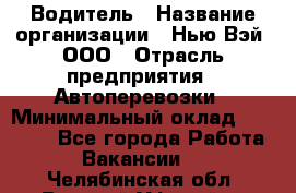 Водитель › Название организации ­ Нью Вэй, ООО › Отрасль предприятия ­ Автоперевозки › Минимальный оклад ­ 70 000 - Все города Работа » Вакансии   . Челябинская обл.,Верхний Уфалей г.